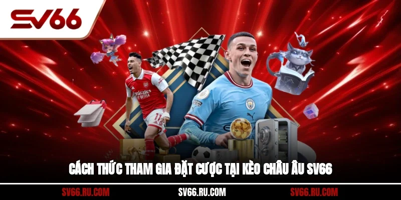 Cách thức tham gia đặt cược tại kèo Châu Âu sv66