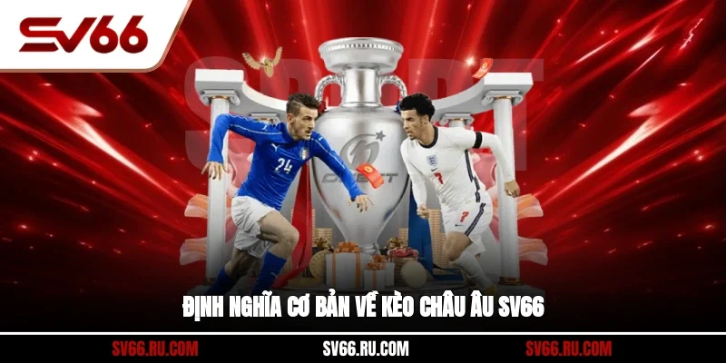 Định nghĩa cơ bản về kèo Châu Âu sv66